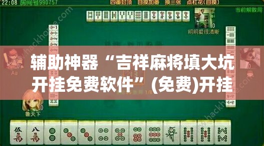 辅助神器“吉祥麻将填大坑开挂免费软件	”(免费)开挂辅助教学(最新辅助开挂教程)