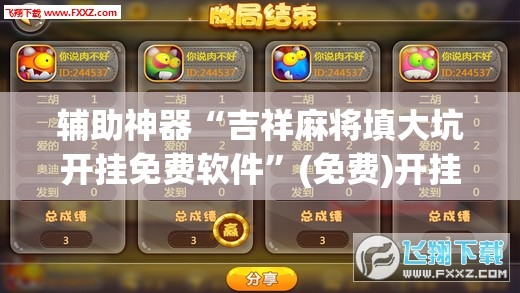 辅助神器“吉祥麻将填大坑开挂免费软件”(免费)开挂辅助教学(最新辅助开挂教程)