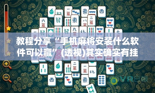 教程分享“手机麻将安装什么软件可以赢”(透视)其实确实有挂