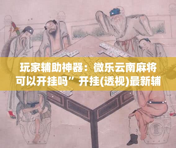 玩家辅助神器：微乐云南麻将可以开挂吗”开挂(透视)最新辅助详细