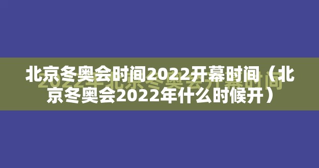 北京冬奥会时间2022开幕时间（北京冬奥会2022年什么时候开）