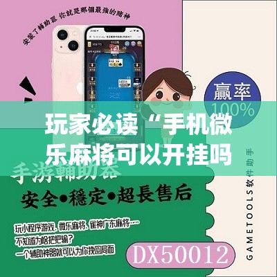 玩家必读“手机微乐麻将可以开挂吗？	”(免费)开挂辅助教学(最新辅助开挂教程)