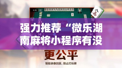 强力推荐“微乐湖南麻将小程序有没有挂	”其实确实有挂