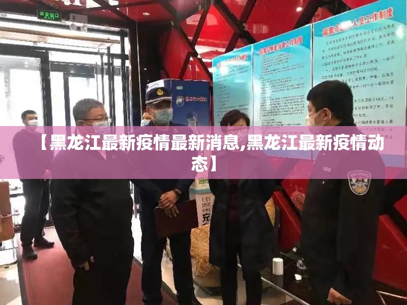 【黑龙江最新疫情最新消息,黑龙江最新疫情动态】