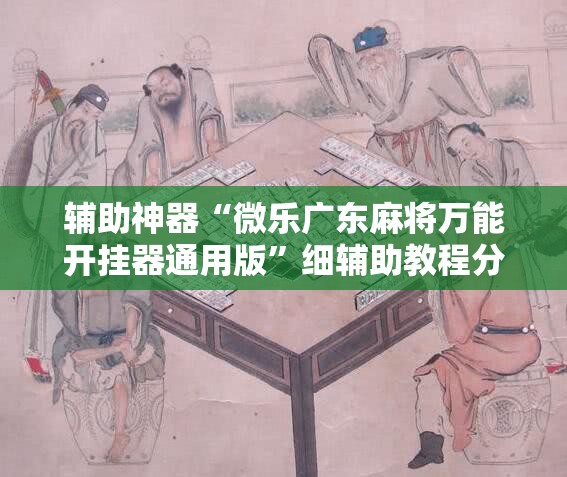 辅助神器“微乐广东麻将万能开挂器通用版”细辅助教程分享