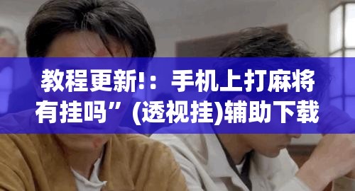 教程更新!：手机上打麻将有挂吗”(透视挂)辅助下载教程
