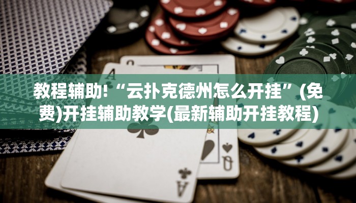 教程辅助!“云扑克德州怎么开挂”(免费)开挂辅助教学(最新辅助开挂教程)