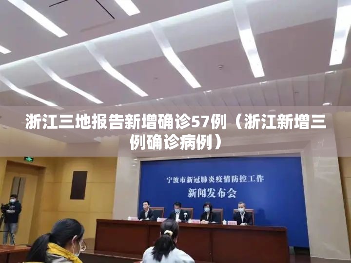浙江三地报告新增确诊57例（浙江新增三例确诊病例）