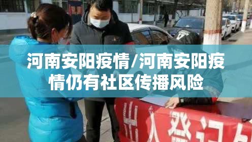 河南安阳疫情/河南安阳疫情仍有社区传播风险