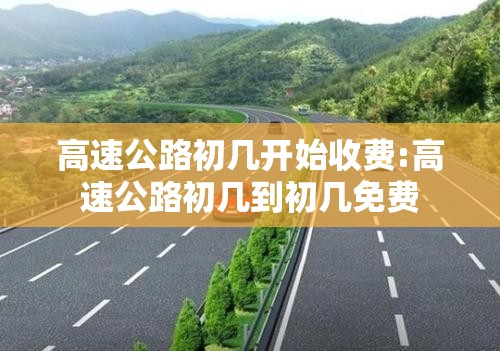 高速公路初几开始收费:高速公路初几到初几免费