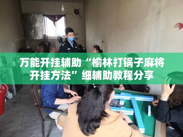 万能开挂辅助“榆林打锅子麻将开挂方法”细辅助教程分享