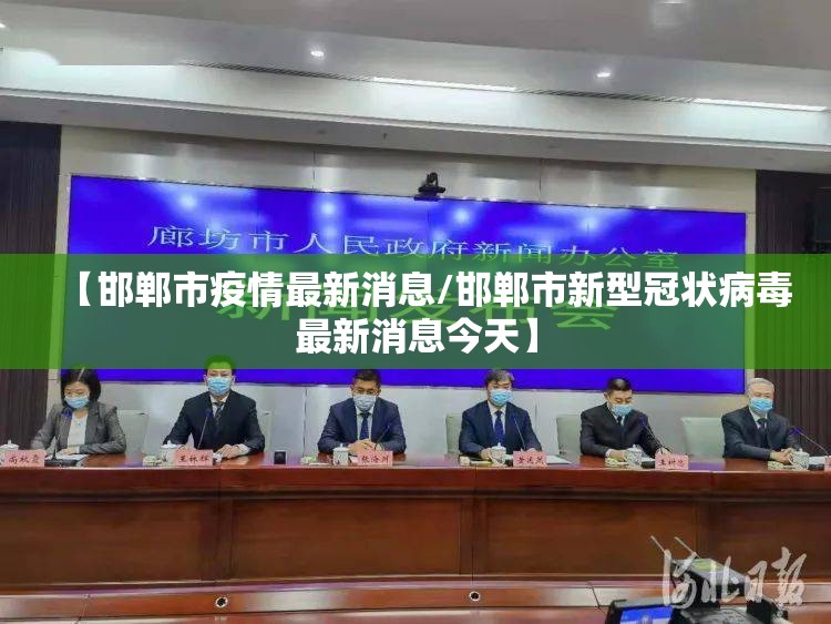 【邯郸市疫情最新消息/邯郸市新型冠状病毒最新消息今天】