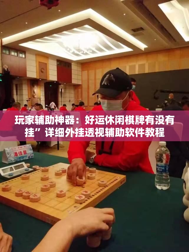 玩家辅助神器：好运休闲棋牌有没有挂”详细外挂透视辅助软件教程