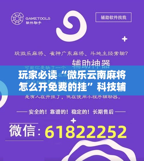 玩家必读“微乐云南麻将怎么开免费的挂”科技辅助神器手机版