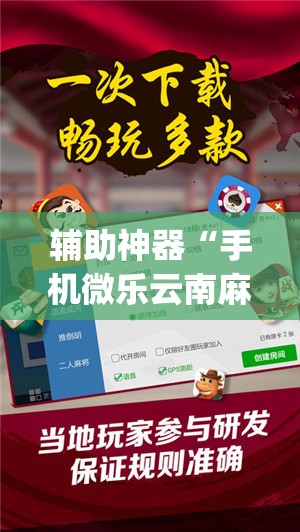 辅助神器“手机微乐云南麻将怎么开挂”(免费)开挂辅助教学(最新辅助开挂教程)