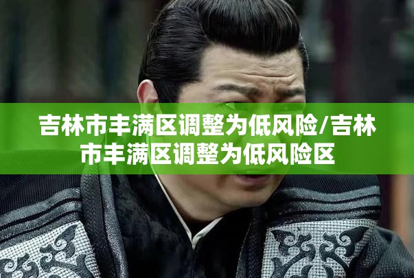 吉林市丰满区调整为低风险/吉林市丰满区调整为低风险区