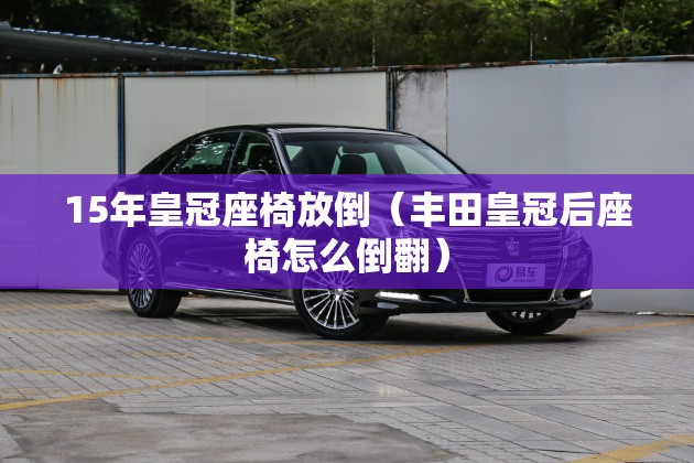 15年皇冠座椅放倒（丰田皇冠后座椅怎么倒翻）