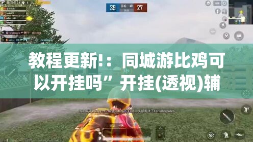 教程更新!：同城游比鸡可以开挂吗	”开挂(透视)辅助教程