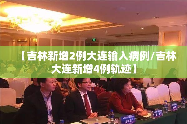 【吉林新增2例大连输入病例/吉林大连新增4例轨迹】