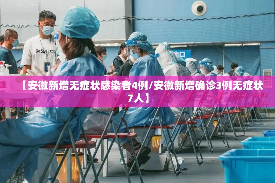 【安徽新增无症状感染者4例/安徽新增确诊3例无症状7人】