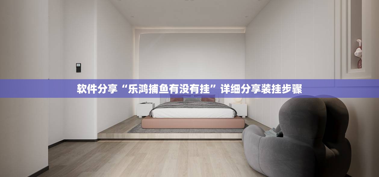 软件分享“乐鸿捕鱼有没有挂	”详细分享装挂步骤