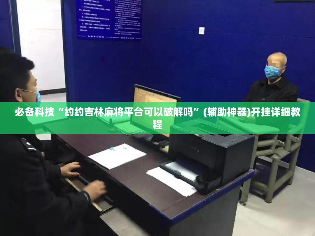 必备科技“约约吉林麻将平台可以破解吗”(辅助神器)开挂详细教程