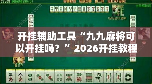 开挂辅助工具“九九麻将可以开挂吗？”2026开挂教程步骤