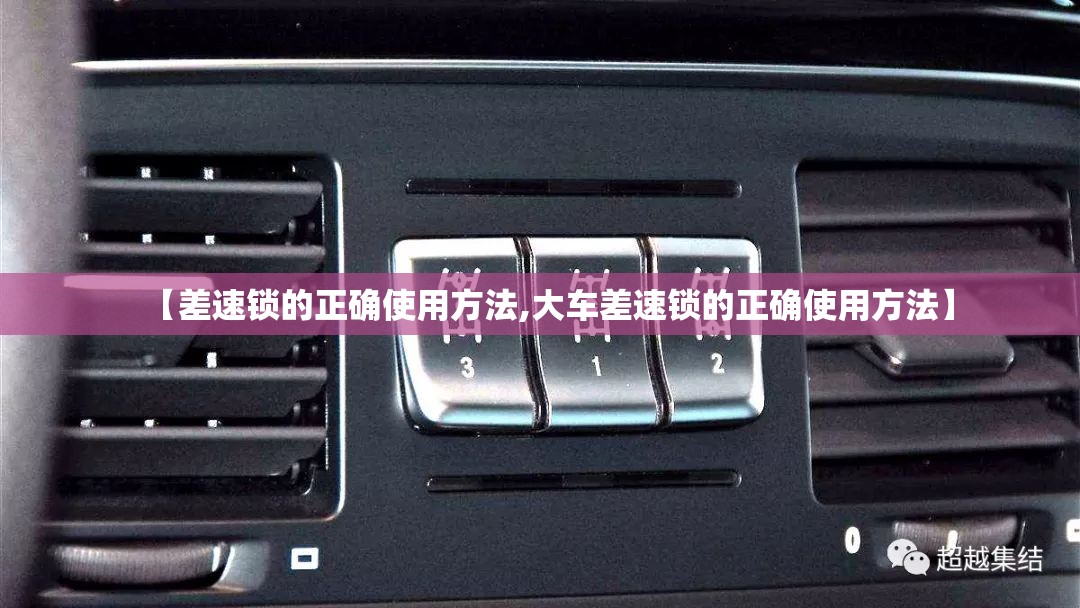【差速锁的正确使用方法,大车差速锁的正确使用方法】