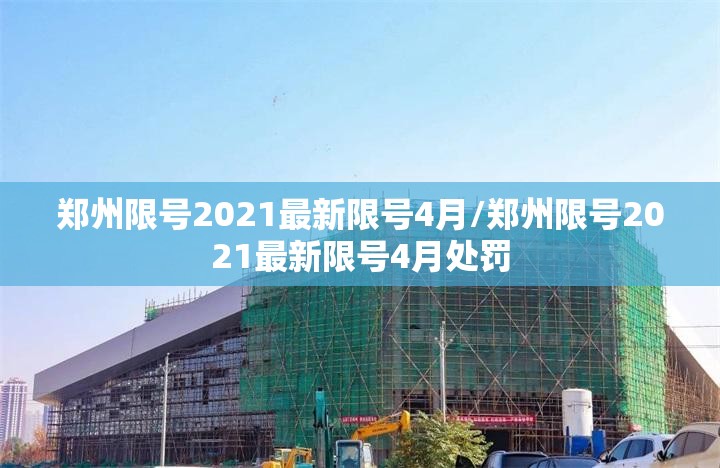 郑州限号2021最新限号4月/郑州限号2021最新限号4月处罚