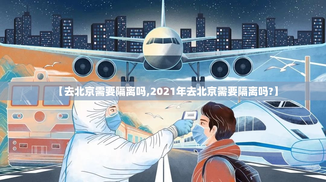 【去北京需要隔离吗,2021年去北京需要隔离吗?】