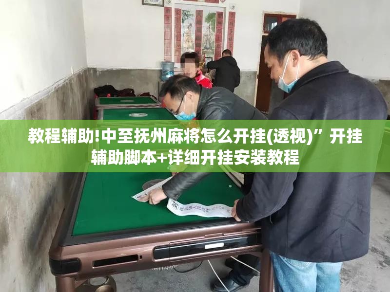 教程辅助!中至抚州麻将怎么开挂(透视)”开挂辅助脚本+详细开挂安装教程