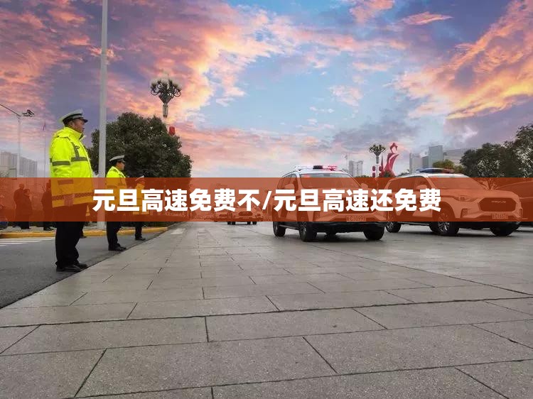 元旦高速免费不/元旦高速还免费