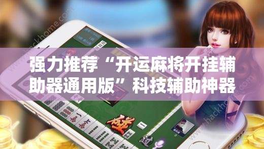 强力推荐“开运麻将开挂辅助器通用版”科技辅助神器手机版