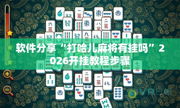 软件分享“打哈儿麻将有挂吗”2026开挂教程步骤