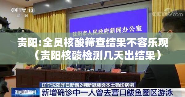 贵阳:全员核酸筛查结果不容乐观（贵阳核酸检测几天出结果）