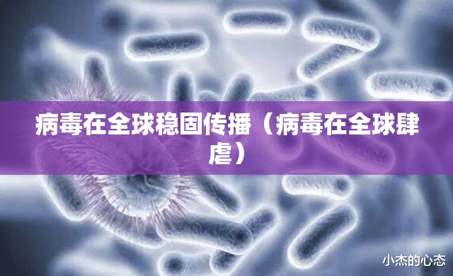 病毒在全球稳固传播（病毒在全球肆虐）