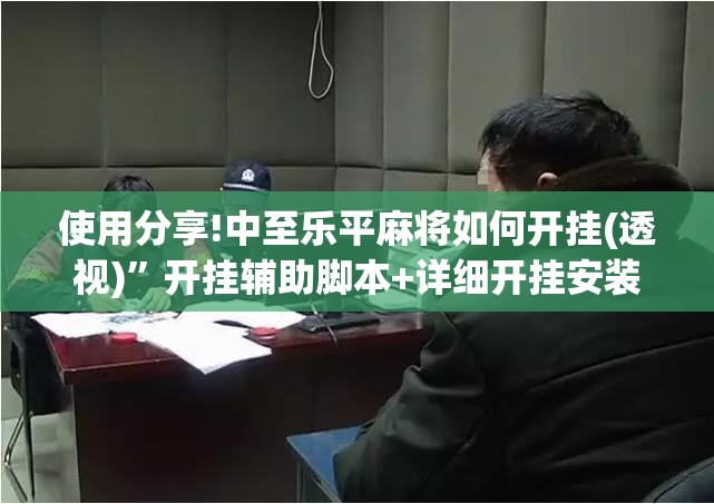 使用分享!中至乐平麻将如何开挂(透视)	”开挂辅助脚本+详细开挂安装教程