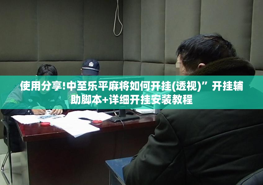 使用分享!中至乐平麻将如何开挂(透视)”开挂辅助脚本+详细开挂安装教程