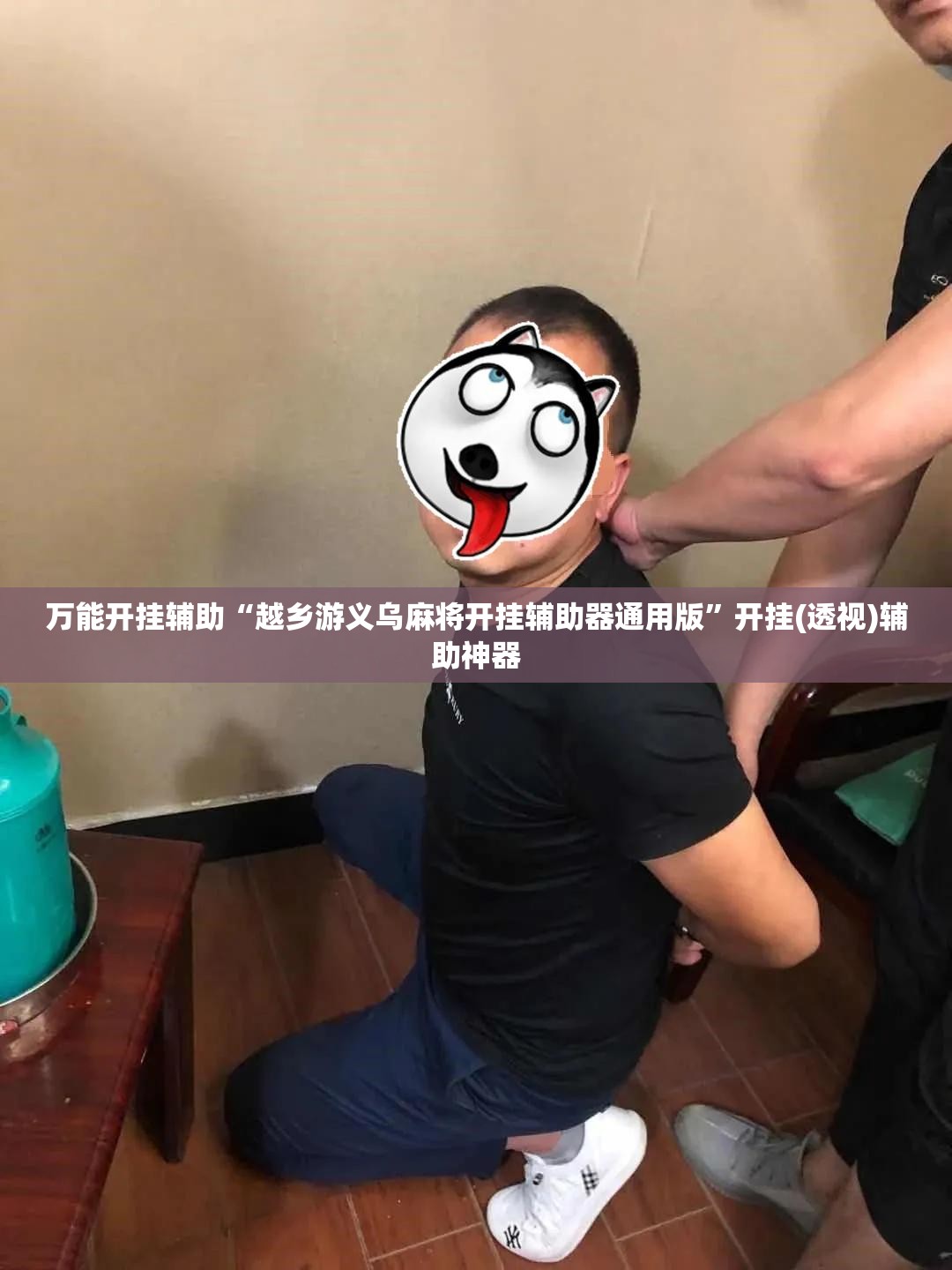 万能开挂辅助“越乡游义乌麻将开挂辅助器通用版	”开挂(透视)辅助神器