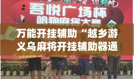万能开挂辅助“越乡游义乌麻将开挂辅助器通用版”开挂(透视)辅助神器