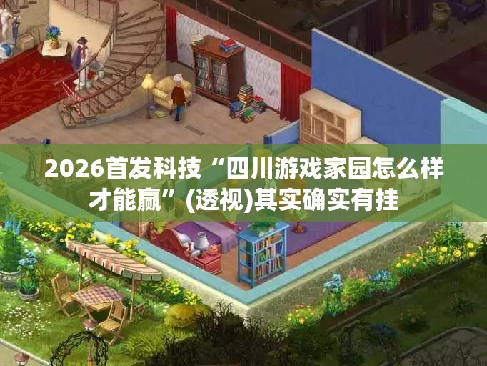 2026首发科技“四川游戏家园怎么样才能赢”(透视)其实确实有挂