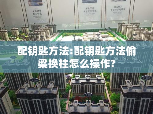 配钥匙方法:配钥匙方法偷梁换柱怎么操作?
