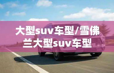 大型suv车型/雪佛兰大型suv车型