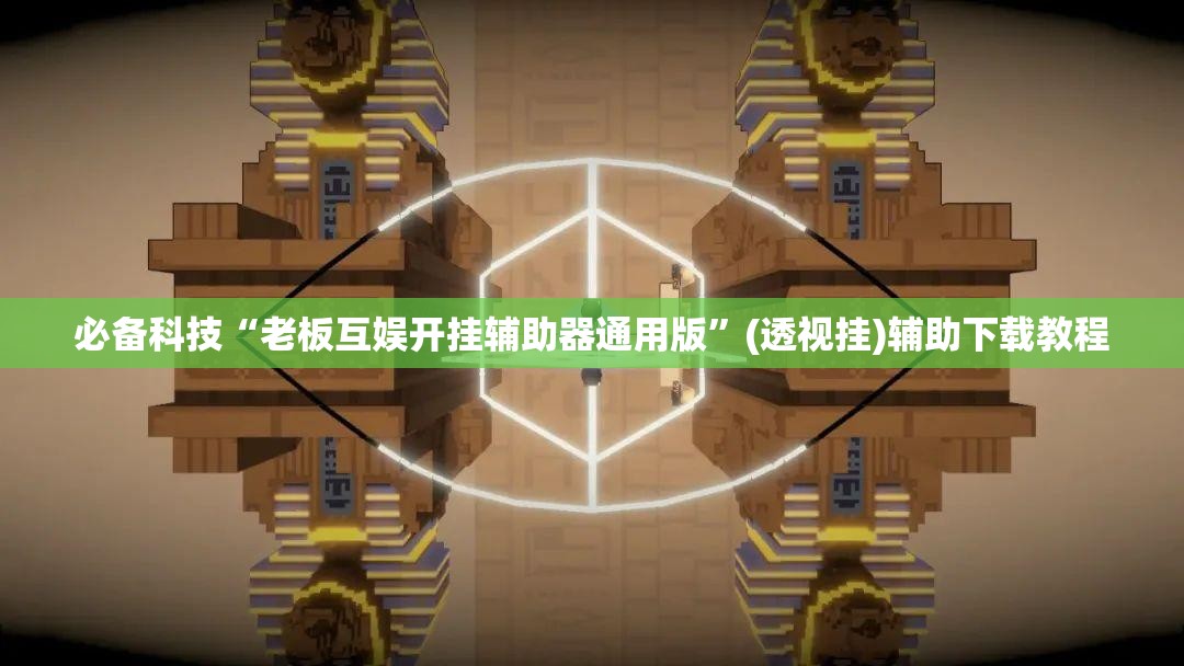 必备科技“老板互娱开挂辅助器通用版”(透视挂)辅助下载教程