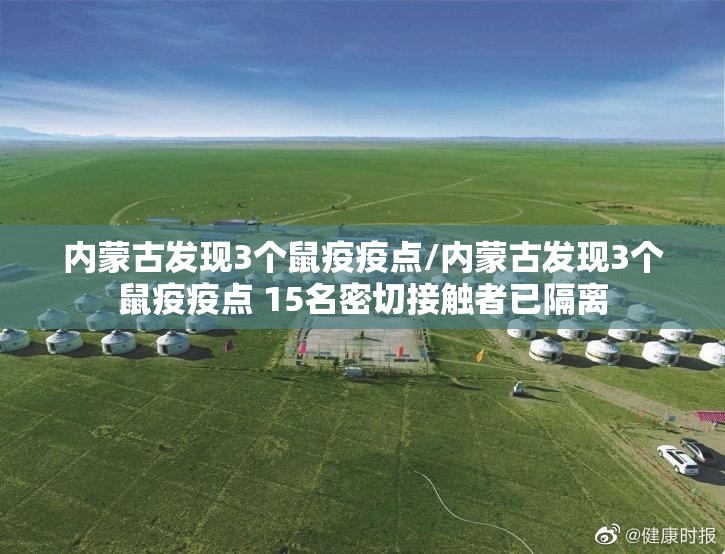 内蒙古发现3个鼠疫疫点/内蒙古发现3个鼠疫疫点 15名密切接触者已隔离
