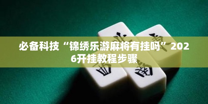 必备科技“锦绣乐游麻将有挂吗	”2026开挂教程步骤
