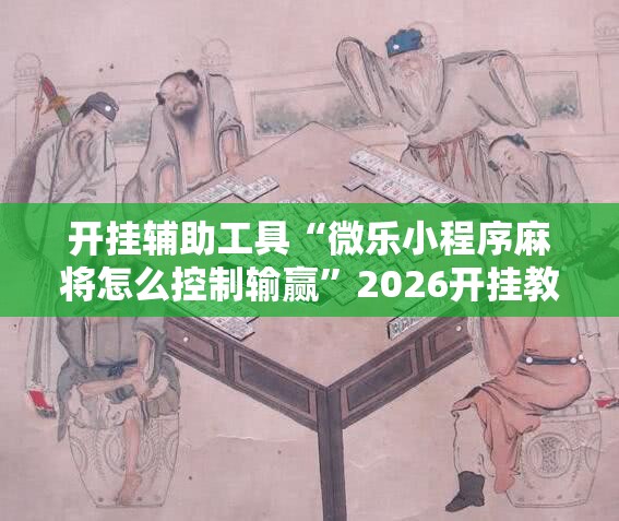 开挂辅助工具“微乐小程序麻将怎么控制输赢	”2026开挂教程步骤