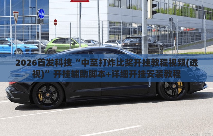 2026首发科技“中至打炸比奖开挂教程视频(透视)”开挂辅助脚本+详细开挂安装教程