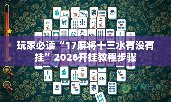 玩家必读“17麻将十三水有没有挂	”2026开挂教程步骤