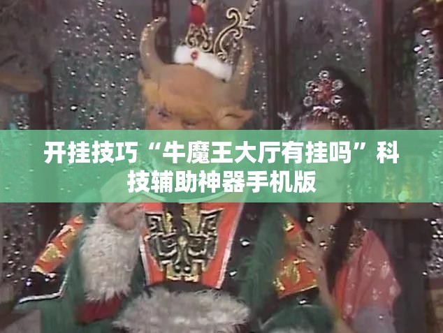 开挂技巧“牛魔王大厅有挂吗	”科技辅助神器手机版
